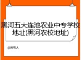 黑河五大连池农业中专学校地址(黑河农校地址)