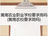 黄南农业职业学校要求高吗(黄南农校要求高吗)