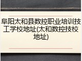 阜阳太和县数控职业培训技工学校地址(太和数控技校地址)