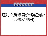 红河产后修复价格(红河产后修复费用)