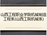 山西工程职业学院机械制造工程系(山西工院机械系)