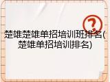 楚雄楚雄单招培训班排名(楚雄单招培训排名)