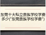 东莞十大私立贵族学校学费多少("东莞贵族学校学费")
