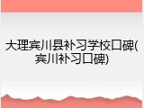 大理宾川县补习学校口碑(宾川补习口碑)