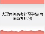 大理南涧高考补习学校(南涧高考补习)