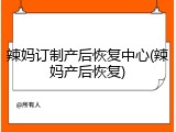 辣妈订制产后恢复中心(辣妈产后恢复)