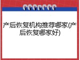 产后恢复机构推荐哪家(产后恢复哪家好)