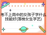考不上高中的女孩子学什么技能好(落榜女生学艺)