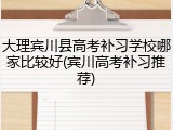 大理宾川县高考补习学校哪家比较好(宾川高考补习推荐)