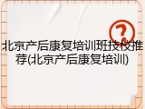 北京产后康复培训班技校推荐(北京产后康复培训)