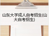 山东大学成人自考招生(山大自考招生)