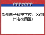 鄂州电子科技学校西区(鄂州电校西区)