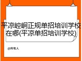 平凉崆峒正规单招培训学校在哪(平凉单招培训学校)