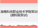 湖南科技职业技术学院军训(湘科院军训)
