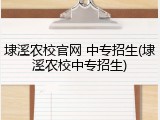 埭溪农校官网 中专招生(埭溪农校中专招生)