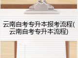 云南自考专升本报考流程(云南自考专升本流程)
