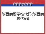 陕西商贸学校代码(陕西商校代码)