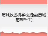 历城挖掘机学校招生(历城挖机招生)