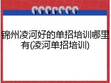 锦州凌河好的单招培训哪里有(凌河单招培训)