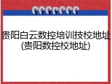 贵阳白云数控培训技校地址(贵阳数控校地址)