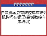 许昌襄城县有数控车床培训机构吗在哪里(襄城数控车床培训)