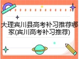 大理宾川县高考补习推荐哪家(宾川高考补习推荐)