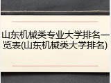 山东机械类专业大学排名一览表(山东机械类大学排名)