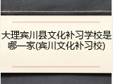 大理宾川县文化补习学校是哪一家(宾川文化补习校)