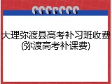 大理弥渡县高考补习班收费(弥渡高考补课费)