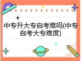 中专升大专自考难吗(中专自考大专难度)