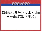 运城临猗县数控技术专业的学校(临猗数控学校)