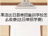 果洛达日县单招集训学校怎么收费(达日单招学费)