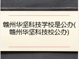 赣州华坚科技学校是公办(赣州华坚科技校公办)