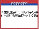 塔城托里县单招集训学校要住校吗(托里单招校住校吗)