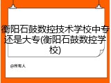 衡阳石鼓数控技术学校中专还是大专(衡阳石鼓数控学校)