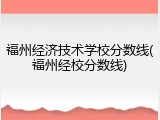 福州经济技术学校分数线(福州经校分数线)
