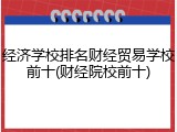 经济学校排名财经贸易学校前十(财经院校前十)