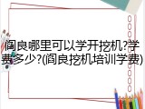 阎良哪里可以学开挖机?学费多少?(阎良挖机培训学费)