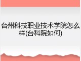 台州科技职业技术学院怎么样(台科院如何)