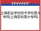 上海农业学校技术学校是大专吗(上海农校是大专吗)
