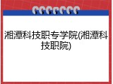湘潭科技职专学院(湘潭科技职院)