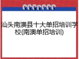 汕头南澳县十大单招培训学校(南澳单招培训)