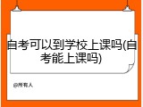自考可以到学校上课吗(自考能上课吗)