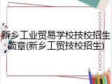 新乡工业贸易学校技校招生简章(新乡工贸技校招生)