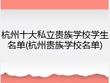 杭州十大私立贵族学校学生名单(杭州贵族学校名单)