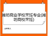 潍坊商业学校烹饪专业(潍坊商校烹饪)