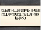 洛阳瀍河回族数控职业培训技工学校地址(洛阳瀍河数控学校)