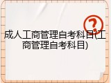 成人工商管理自考科目(工商管理自考科目)