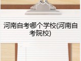 河南自考哪个学校(河南自考院校)