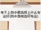 考不上高中要选择上什么专业好(高中落榜选何专业)